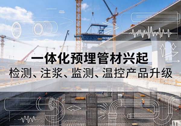 岑巩一体化管材产品兴起，声测注浆一体管、多功能预埋管应用增多