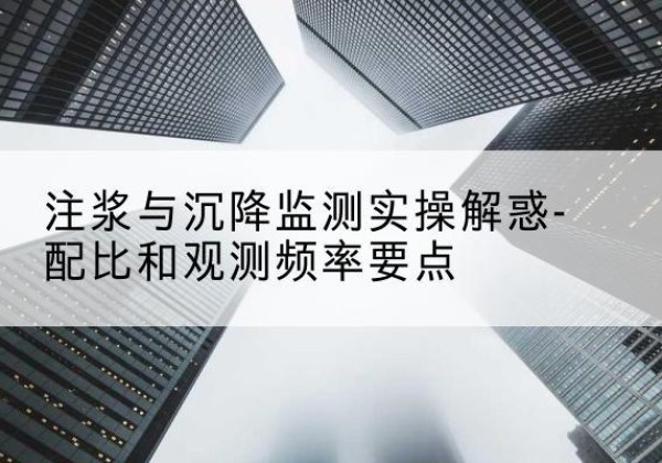 岑巩水泥浆配比不当会不会造成注浆管堵管？-注浆与沉降监测实操解惑-配比和观测频率要点